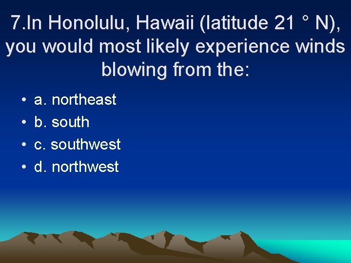7. In Honolulu, Hawaii (latitude 21 ° N), you would most likely experience winds