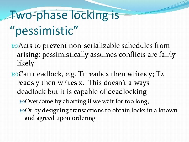 Two-phase locking is “pessimistic” Acts to prevent non-serializable schedules from arising: pessimistically assumes conflicts