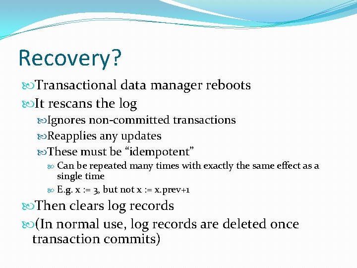 Recovery? Transactional data manager reboots It rescans the log Ignores non-committed transactions Reapplies any
