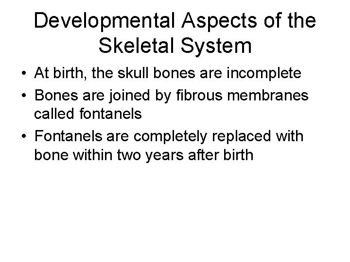 Developmental Aspects of the Skeletal System • At birth, the skull bones are incomplete Developmental Aspects of the Skeletal System • At birth, the skull bones are incomplete