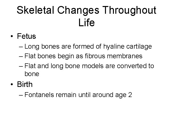 Skeletal Changes Throughout Life • Fetus – Long bones are formed of hyaline cartilage Skeletal Changes Throughout Life • Fetus – Long bones are formed of hyaline cartilage