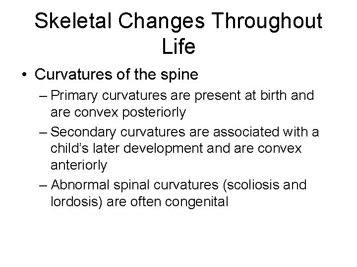 Skeletal Changes Throughout Life • Curvatures of the spine – Primary curvatures are present Skeletal Changes Throughout Life • Curvatures of the spine – Primary curvatures are present