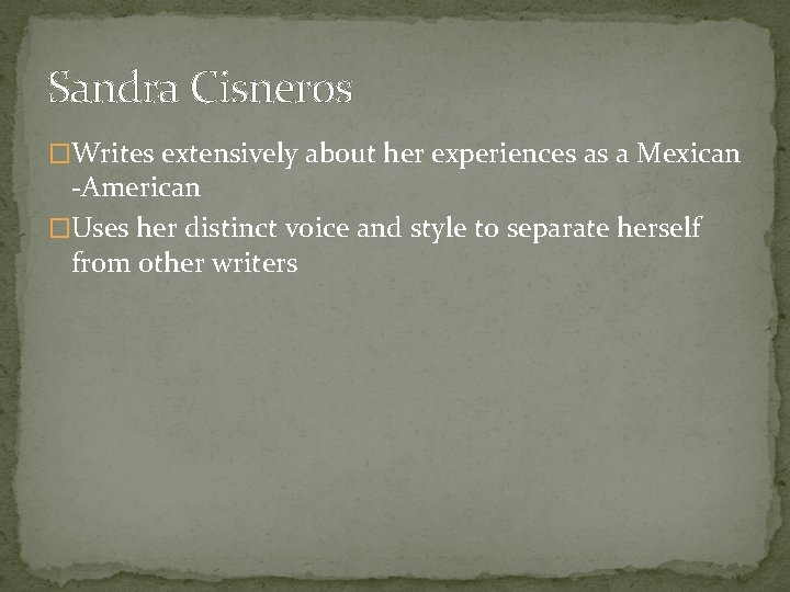 Sandra Cisneros �Writes extensively about her experiences as a Mexican -American �Uses her distinct