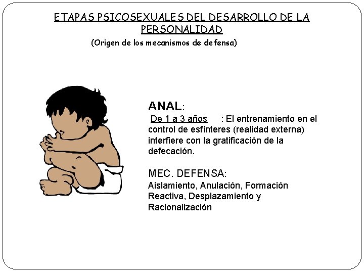 ETAPAS PSICOSEXUALES DEL DESARROLLO DE LA PERSONALIDAD (Origen de los mecanismos de defensa) ANAL: