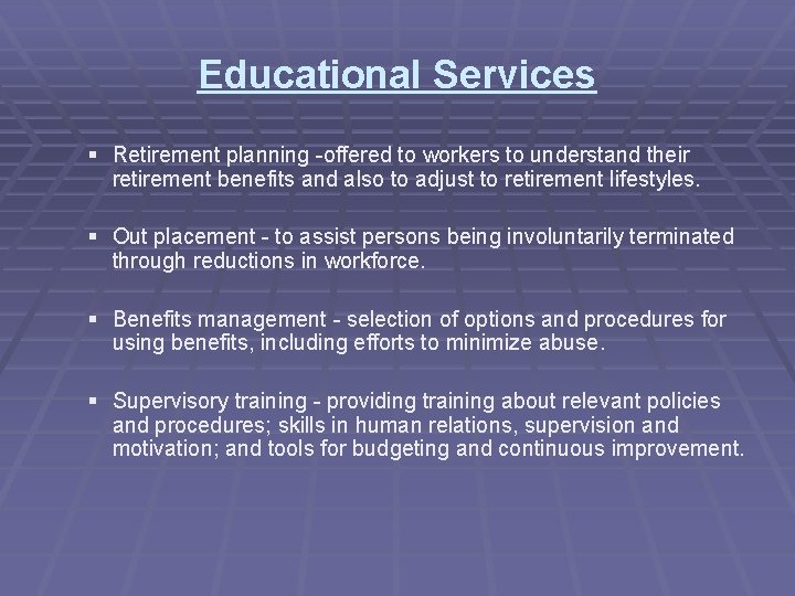 Educational Services § Retirement planning -offered to workers to understand their retirement benefits and