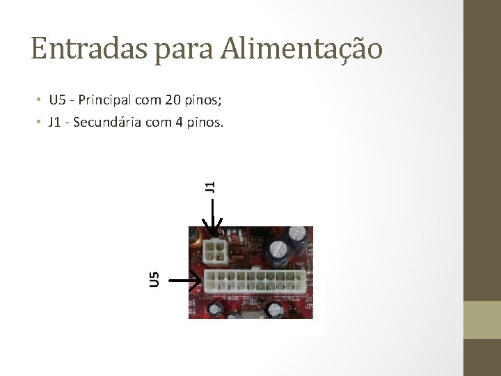 Entradas para Alimentação • U 5 - Principal com 20 pinos; • J 1