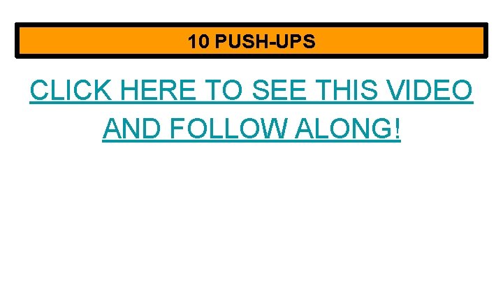 10 PUSH-UPS CLICK HERE TO SEE THIS VIDEO AND FOLLOW ALONG! 
