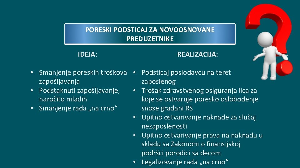 PORESKI PODSTICAJ ZA NOVOOSNOVANE PREDUZETNIKE IDEJA: REALIZACIJA: • Smanjenje poreskih troškova • Podsticaj poslodavcu