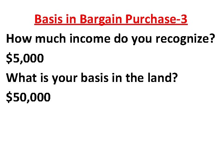 Basis in Bargain Purchase-3 How much income do you recognize? $5, 000 What is
