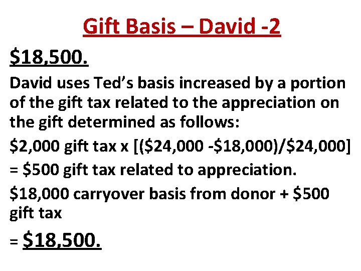 Gift Basis – David -2 $18, 500. David uses Ted’s basis increased by a