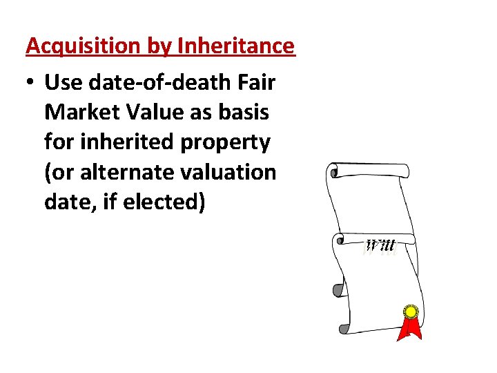 Acquisition by Inheritance • Use date-of-death Fair Market Value as basis for inherited property