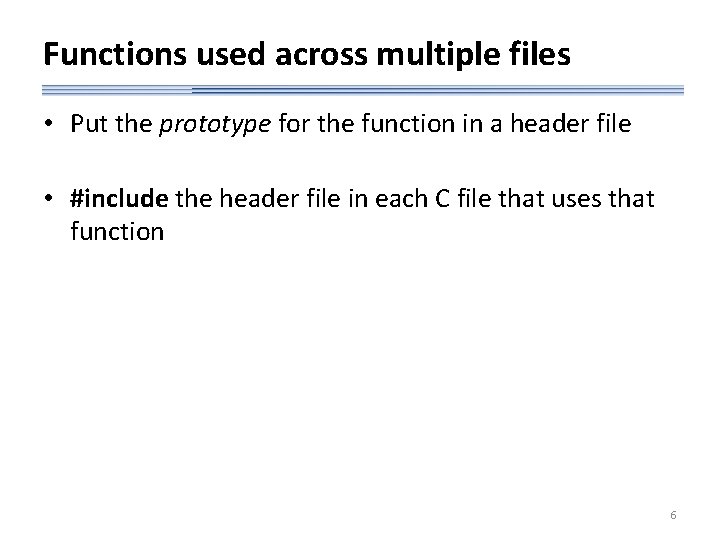 Functions used across multiple files • Put the prototype for the function in a