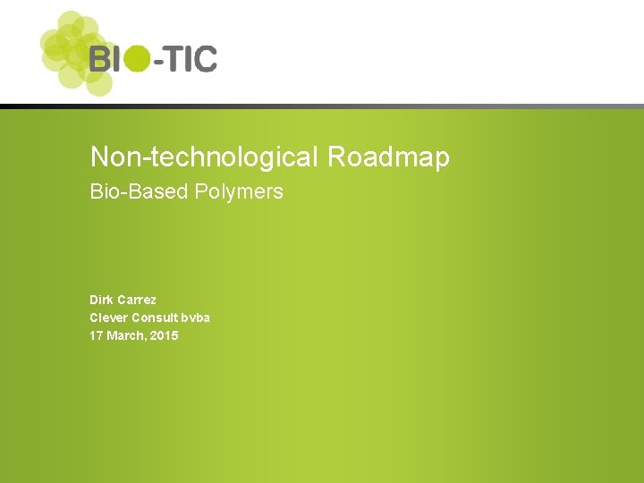 Non-technological Roadmap Bio-Based Polymers Dirk Carrez Clever Consult bvba 17 March, 2015 