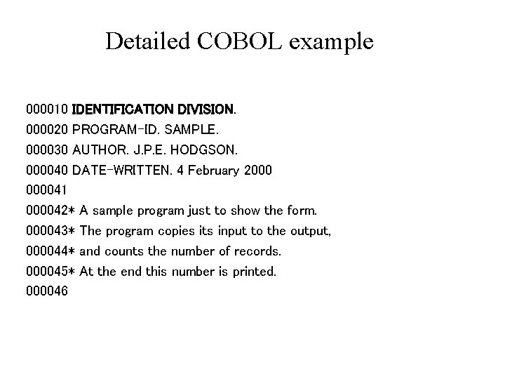 Detailed COBOL example 000010 IDENTIFICATION DIVISION. 000020 PROGRAM-ID. SAMPLE. 000030 AUTHOR. J. P. E.