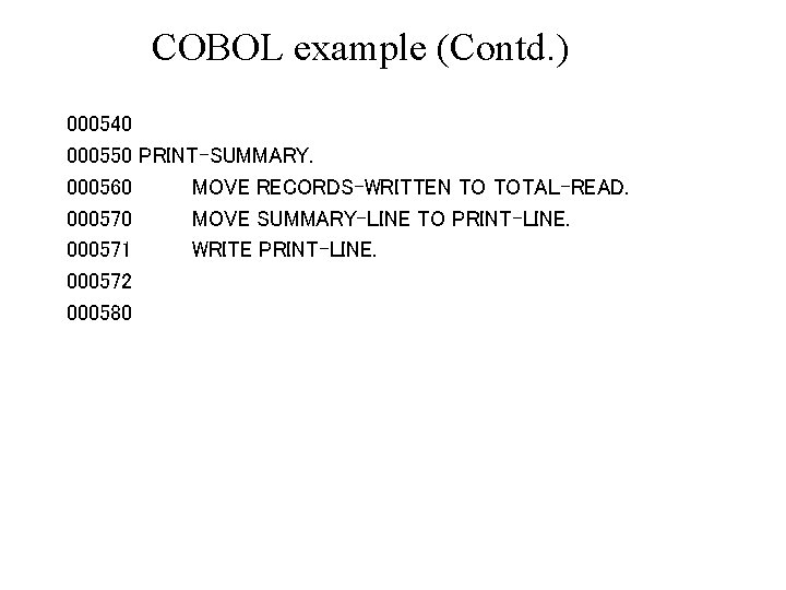 COBOL example (Contd. ) 000540 000550 PRINT-SUMMARY. 000560 MOVE RECORDS-WRITTEN TO TOTAL-READ. 000570 MOVE