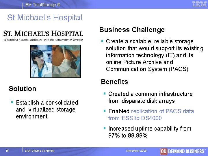 IBM Total. Storage ® St Michael’s Hospital Business Challenge § Create a scalable, reliable