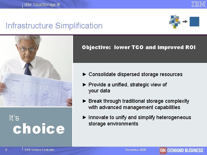 IBM Total. Storage ® Infrastructure Simplification Objective: lower TCO and improved ROI ► Consolidate