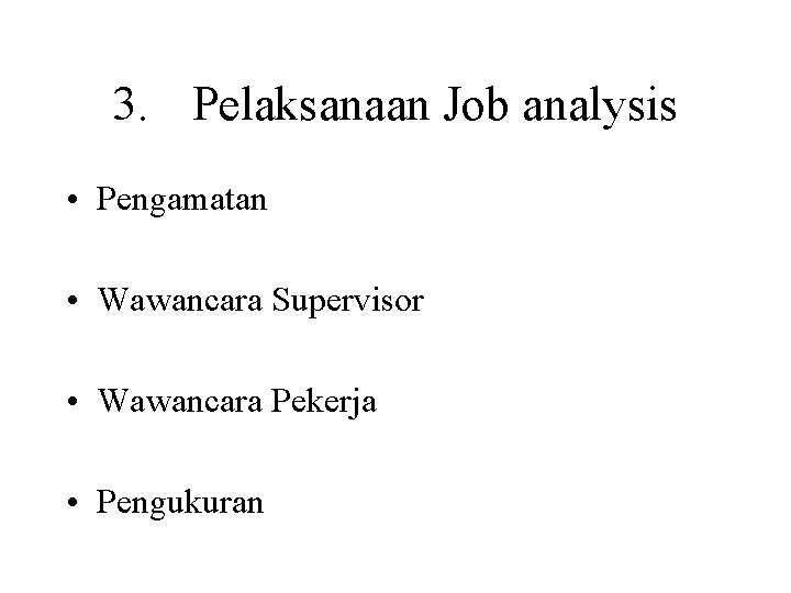 3. Pelaksanaan Job analysis • Pengamatan • Wawancara Supervisor • Wawancara Pekerja • Pengukuran