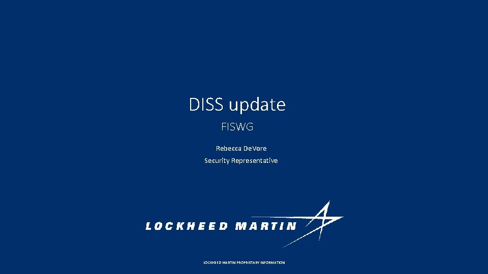 DISS update FISWG Rebecca De. Vore Security Representative LOCKHEED MARTIN PROPRIETARY INFORMATION 