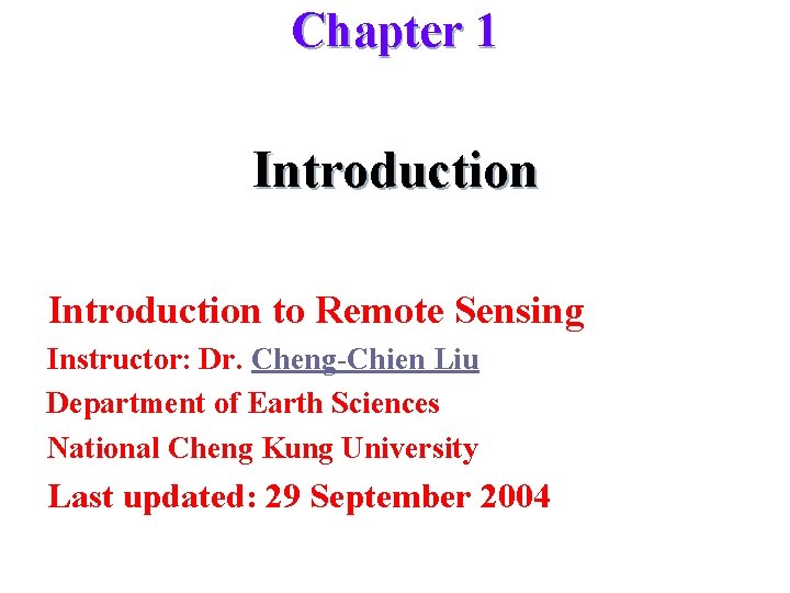 Chapter 1 Introduction to Remote Sensing Instructor: Dr. Cheng-Chien Liu Department of Earth Sciences