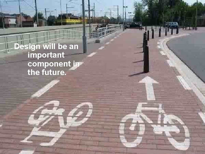 Design will be an important component in the future. 