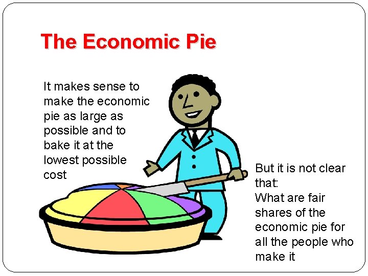 The Economic Pie It makes sense to make the economic pie as large as
