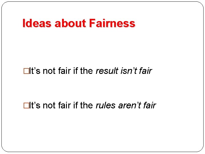 Ideas about Fairness �It’s not fair if the result isn’t fair �It’s not fair