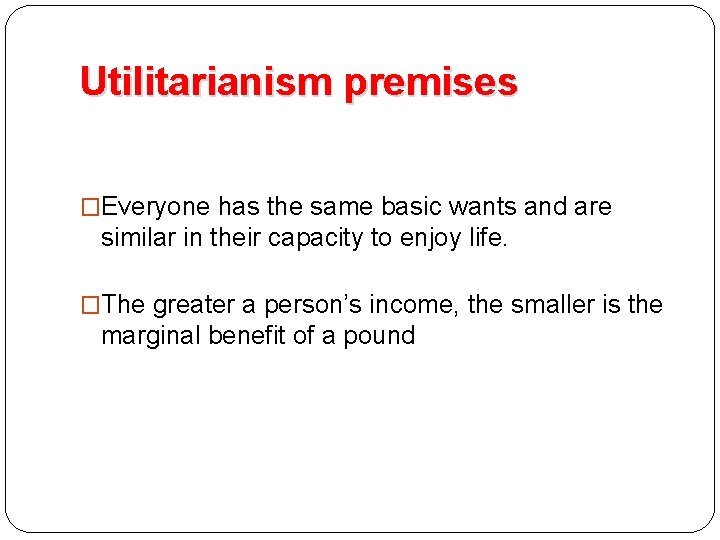 Utilitarianism premises �Everyone has the same basic wants and are similar in their capacity