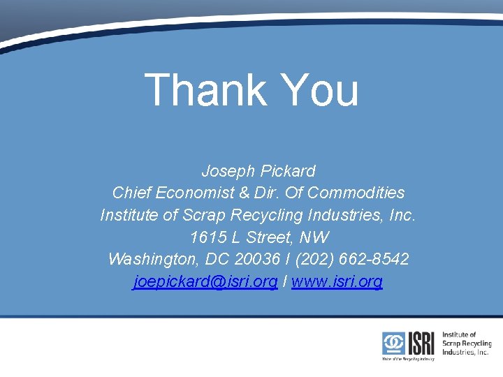 Thank You Joseph Pickard Chief Economist & Dir. Of Commodities Institute of Scrap Recycling