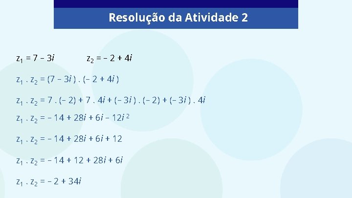 Resolução da Atividade 2 z 1 = 7 – 3 i z 2 =