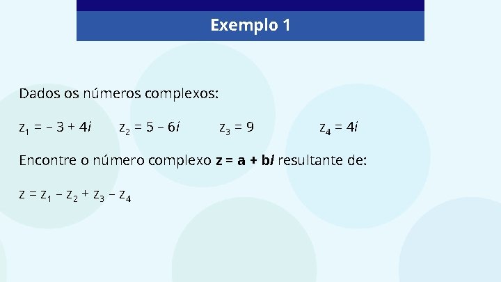 Exemplo 1 Dados os números complexos: z 1 = – 3 + 4 i