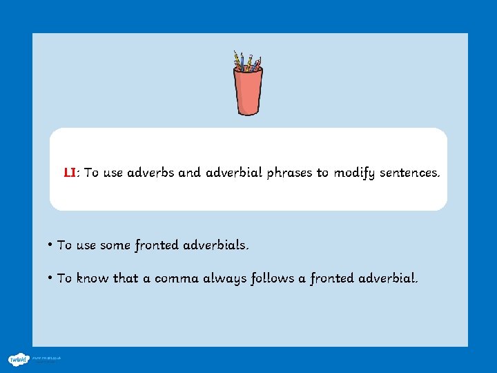 LI: To use adverbs and adverbial phrases to modify sentences. • To use some