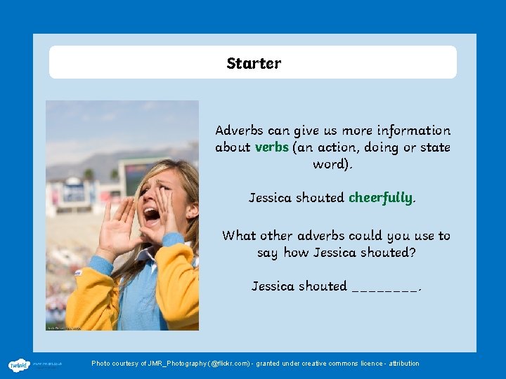 Starter Adverbs can give us more information about verbs (an action, doing or state