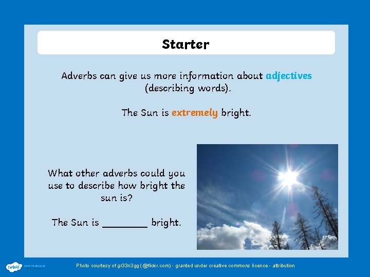 Starter Adverbs can give us more information about adjectives (describing words). The Sun is