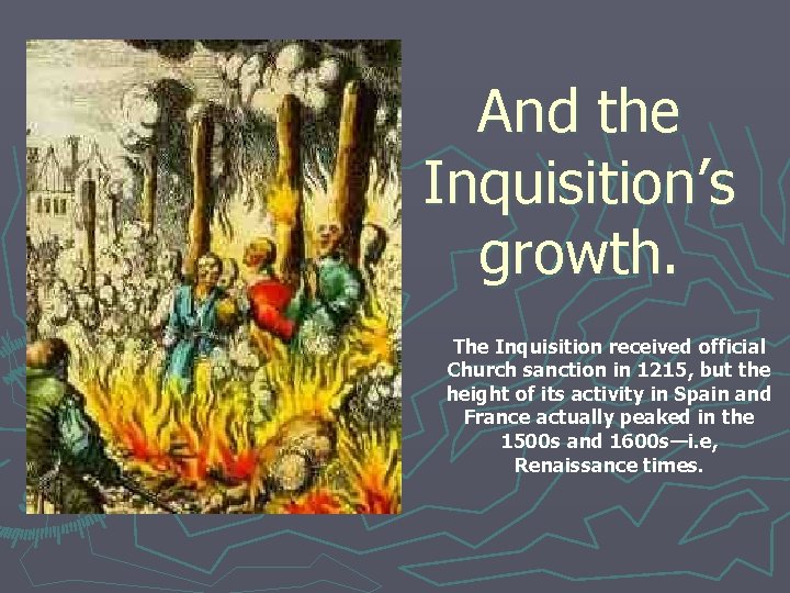 And the Inquisition’s growth. The Inquisition received official Church sanction in 1215, but the