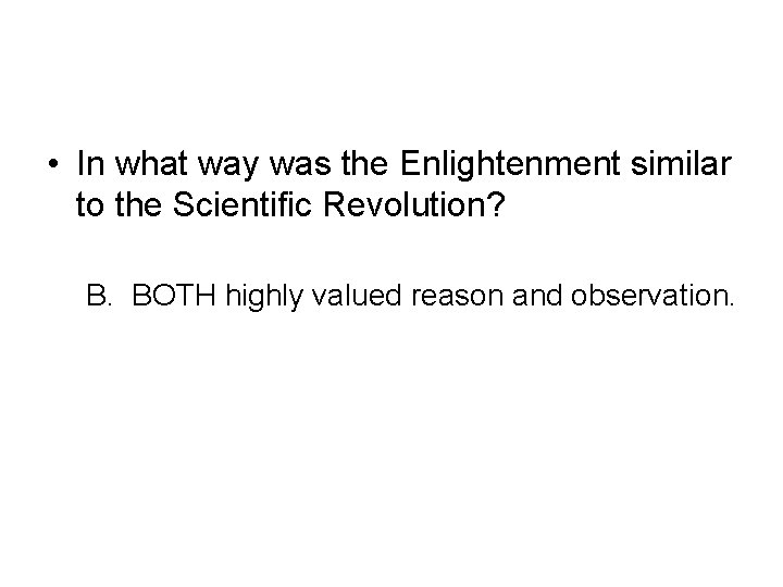  • In what way was the Enlightenment similar to the Scientific Revolution? B.
