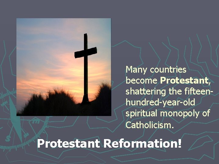 Many countries become Protestant, shattering the fifteenhundred-year-old spiritual monopoly of Catholicism. Protestant Reformation! 