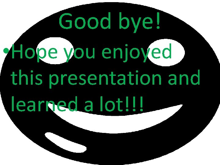 Good bye! • Hope you enjoyed this presentation and learned a lot!!! 