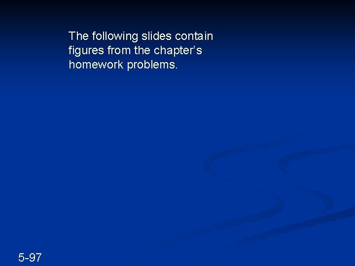The following slides contain figures from the chapter’s homework problems. 5 -97 The following slides contain figures from the chapter’s homework problems. 5 -97