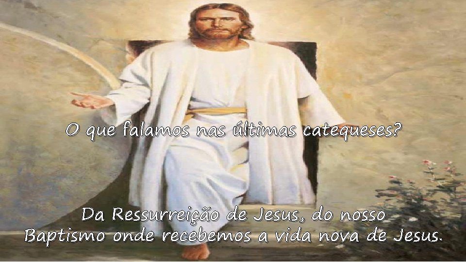 O que falamos nas últimas catequeses? Da Ressurreição de Jesus, do nosso Baptismo onde