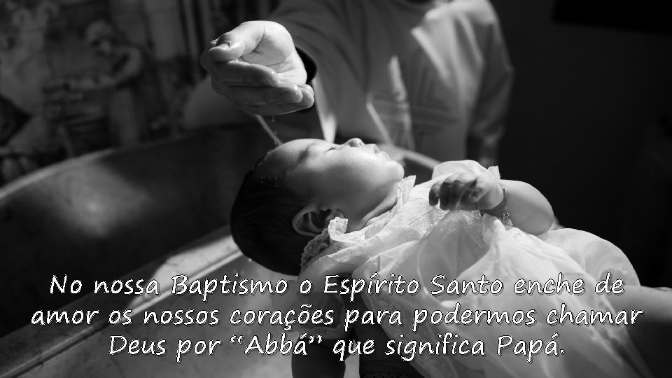 No nossa Baptismo o Espírito Santo enche de amor os nossos corações para podermos