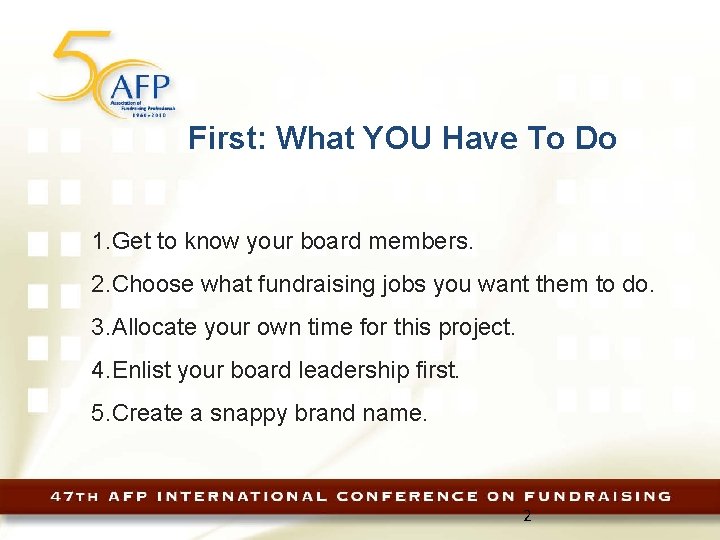 First: What YOU Have To Do 1. Get to know your board members. 2.