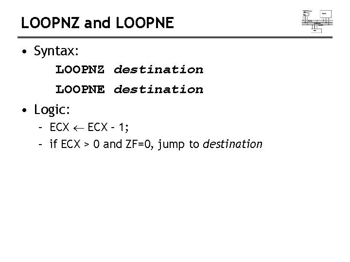 LOOPNZ and LOOPNE • Syntax: LOOPNZ destination LOOPNE destination • Logic: – ECX –
