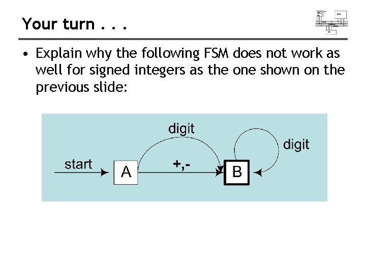 Your turn. . . • Explain why the following FSM does not work as