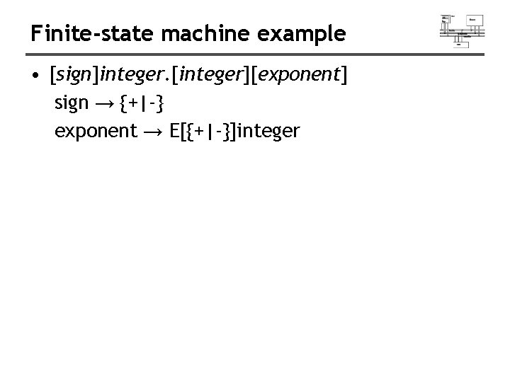 Finite-state machine example • [sign]integer. [integer][exponent] sign → {+|-} exponent → E[{+|-}]integer 