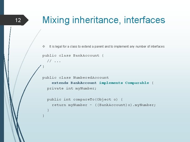 12 Mixing inheritance, interfaces It is legal for a class to extend a parent