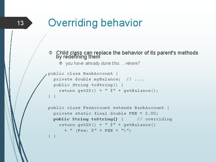 13 Overriding behavior Child class can replace the behavior of its parent's methods by