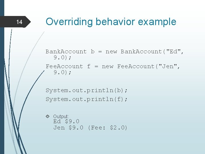 14 Overriding behavior example Bank. Account b = new Bank. Account("Ed", 9. 0); Fee.