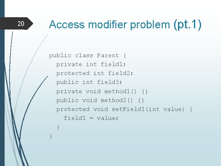 20 Access modifier problem (pt. 1) public class Parent { private int field 1;