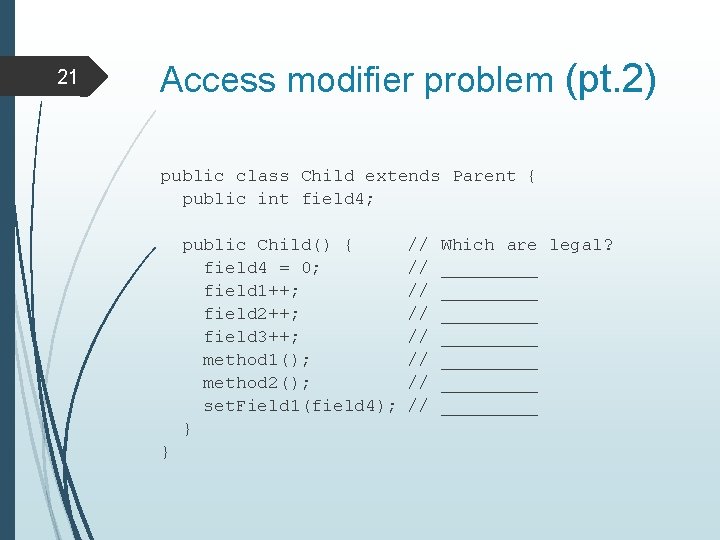 21 Access modifier problem (pt. 2) public class Child extends Parent { public int